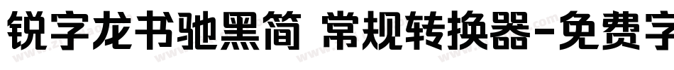 锐字龙书驰黑简 常规转换器字体转换